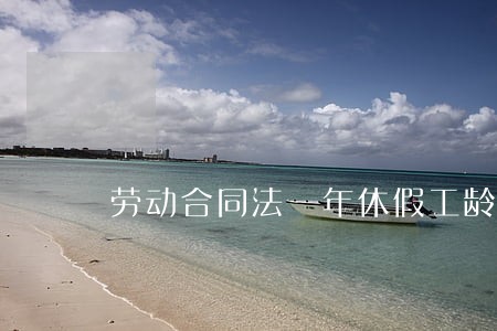 劳动合同法 年休假工龄 劳动合同法 年休假工龄